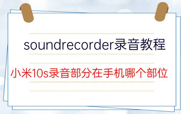 soundrecorder录音教程 小米10s录音部分在手机哪个部位？